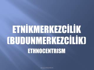 ETNİKMERKEZCİLİK (BUDUNMERKEZCİLİK) ETHNOCENTRISM