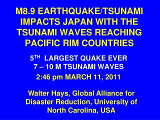 M8.9 EARTHQUAKE/TSUNAMI IMPACTS JAPAN WITH THE TSUNAMI WAVES REACHING PACIFIC RIM COUNTRIES