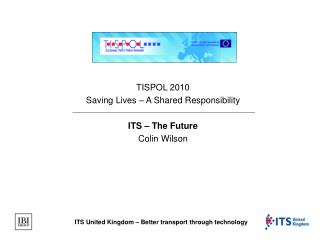 TISPOL 2010 Saving Lives – A Shared Responsibility ITS – The Future Colin Wilson