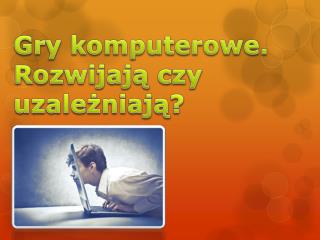 Gry komputerowe. Rozwijają czy uzależniają?