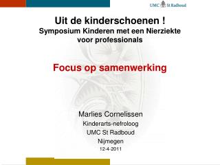 Marlies Cornelissen Kinderarts-nefroloog UMC St Radboud Nijmegen 12-4-2011