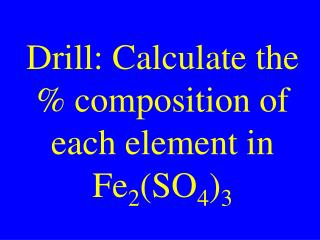 Drill: Calculate the % composition of each element in Fe 2 (SO 4 ) 3