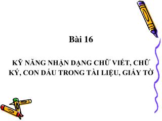 Bài 16 KỸ NĂNG NHẬN DẠNG CHỮ VIẾT, CHỮ KÝ, CON DẤU TRONG TÀI LIỆU, GIẤY TỜ