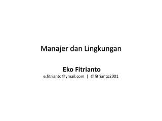 Manajer dan Lingkungan Eko Fitrianto e.fitrianto@ymail | @fitrianto2001