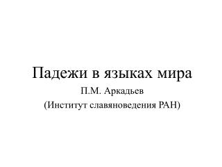 Падежи в языках мира П.М. Аркадьев (Институт славяноведения РАН)