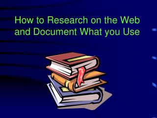 How to Research on the Web and Document What you Use