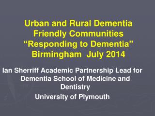 Urban and Rural Dementia Friendly Communities “Responding to Dementia ” Birmingham July 2014