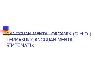 GANGGUAN MENTAL ORGANIK (G.M.O ) TERMASUK GANGGUAN MENTAL SIMTOMAT I K