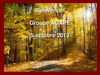 Bienvenue! Groupe AGAPE 5 octobre 2013