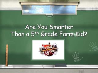 Are You Smarter Than a 5 th Grade Farm Kid?