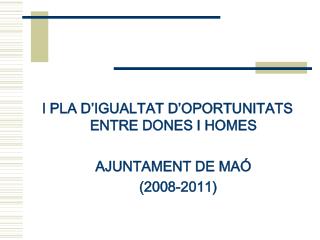 I PLA D’IGUALTAT D’OPORTUNITATS ENTRE DONES I HOMES AJUNTAMENT DE MAÓ 				 (2008-2011)