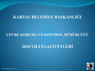 KARTAL BELEDİYE BAŞKANLIĞI ÇEVRE KORUMA VE KONTROL MÜDÜRLÜĞÜ 2010 YILI FAALİYETLERİ