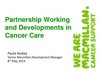 Paula Kealey Senior Macmillan Development Manager 8 th May 2014