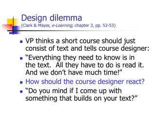 Design dilemma (Clark & Mayer, e-Learning , chapter 3, pp. 52-53)