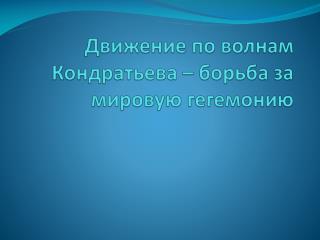 Движение по волнам Кондратьева – борьба за мировую гегемонию