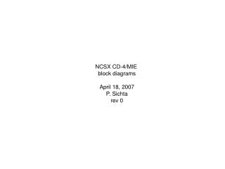 NCSX CD-4/MIE block diagrams April 18, 2007 P. Sichta rev 0