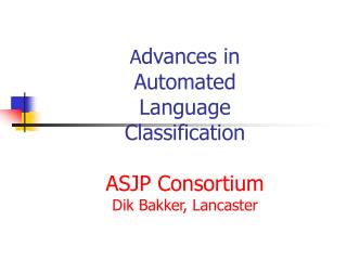 A dvances in Automated Language Classification ASJP Consortium Dik Bakke r, Lancaster