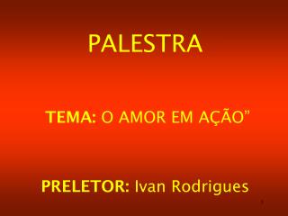 PALESTRA TEMA: O AMOR EM AÇÃO” PRELETOR: Ivan Rodrigues