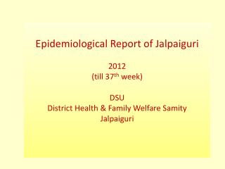 Epidemiological Report of Jalpaiguri 2012 (till 37 th week) DSU