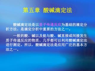 第五章 酸碱滴定法 酸碱滴定法是以 质子传递反应 为基础的滴定分析方法。是滴定分析中重要的方法之一。