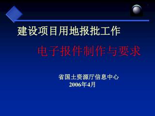 建设项目用地报批工作 电子报件制作与要求 　　省国土资源厅信息中心 2006 年 4 月