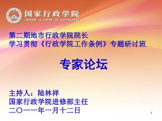 第二期地市行政学院院长 学习贯彻 《 行政学院工作条例 》 专题研讨班 专家论坛 主持人：陆林祥 国家行政学院进修部主任 二〇一一年一月十二日