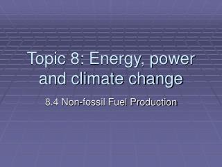 Topic 8: Energy, power and climate change