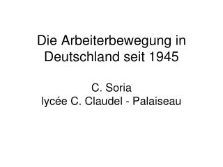 Die Arbeiterbewegung in Deutschland seit 1945 C. Soria lycée C. Claudel - Palaiseau