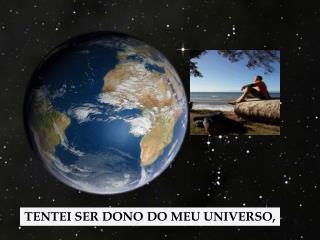 TENTEI SER DONO DO MEU UNIVERSO,