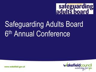 Safeguarding Adults Board 6 th Annual Conference