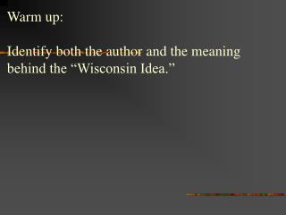 Warm up: Identify both the author and the meaning behind the “Wisconsin Idea.”