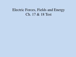 Electric Forces, Fields and Energy Ch. 17 &amp; 18 Test