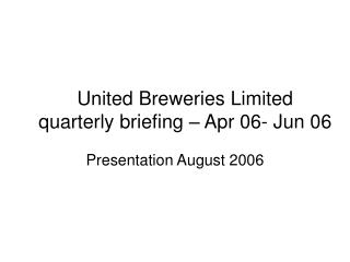 United Breweries Limited quarterly briefing – Apr 06- Jun 06