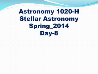 Astronomy 1020-H
Stellar Astronomy Spring_2014 Day-8