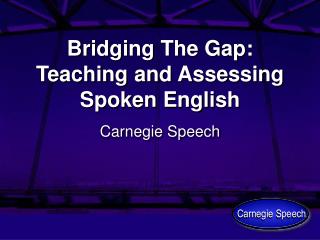 Bridging The Gap: Teaching and Assessing Spoken English