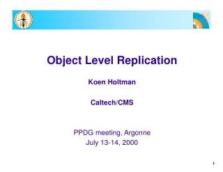 Object Level Replication Koen Holtman Caltech/CMS PPDG meeting, Argonne July 13-14, 2000