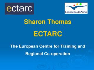 Sharon Thomas ECTARC The European Centre for Training and Regional Co-operation
