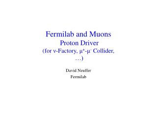 Fermilab and Muons Proton Driver (for ν -Factory, μ + - μ - Collider, …)