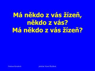 Má někdo z vás žízeň, někdo z vás? Má někdo z vás žízeň?