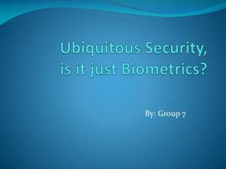 Ubiquitous Security , is it just Biometrics?