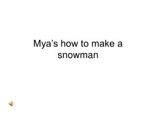 Mya’s how to make a snowman