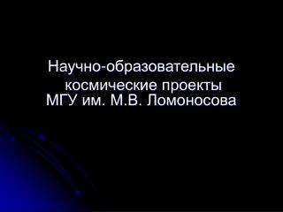 Научно-образовательные космические проекты МГ У им. М.В. Ломоносова