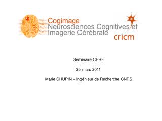 Séminaire CERF 25 mars 2011 Marie CHUPIN – Ingénieur de Recherche CNRS