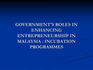 GOVERNMENT ’ S ROLES IN ENHANCING ENTREPRENEURSHIP IN MALAYSIA : INCUBATION PROGRAMMES