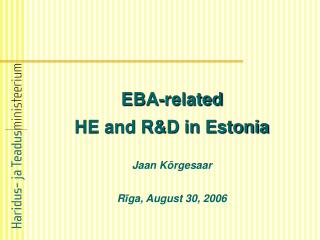 EBA-related HE and R&amp;D in Estonia Jaan Kõrgesaar R ī ga, August 30, 2006