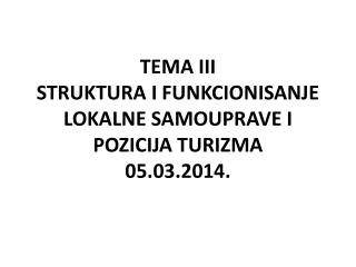 TEMA III STRUKTURA I FUNKCIONISANJE LOKALNE SAMOUPRAVE I POZICIJA TURIZMA 05.03.2014.