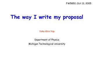 The way I write my proposal Yoke Khin Yap Department of Physics Michigan Technological University