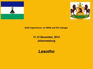 SADC Experiences on SRHR and HIV Linkages 11-13 December, 2012 Johannesburg Lesotho