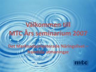 Välkommen till MTC Års seminarium 2007 Det Marknadsorienterade Näringslivet –