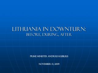 Lithuania in downturn: Before, during, after Prime Minister Andrius Kubilius No vember 13, 2009